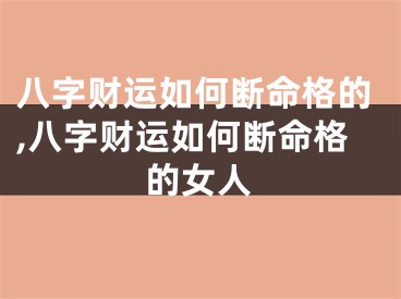八字财运如何断命格的,八字财运如何断命格的女人