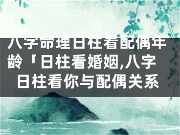 八字命理日柱看配偶年龄「日柱看婚姻,八字日柱看你与配偶关系