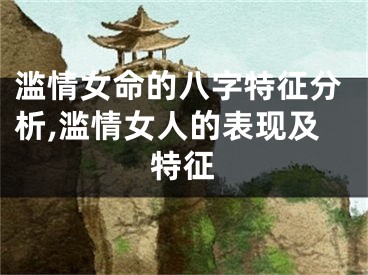 滥情女命的八字特征分析,滥情女人的表现及特征