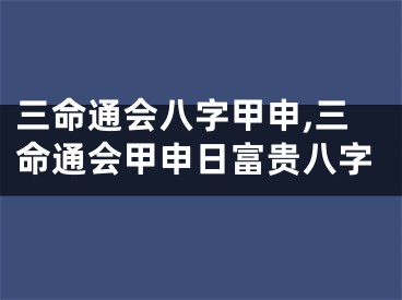 三命通会八字甲申,三命通会甲申日富贵八字