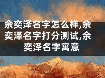 余奕泽名字怎么样,余奕泽名字打分测试,余奕泽名字寓意