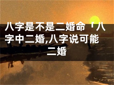 八字是不是二婚命「八字中二婚,八字说可能二婚