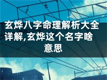 玄烨八字命理解析大全详解,玄烨这个名字啥意思