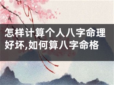 怎样计算个人八字命理好坏,如何算八字命格