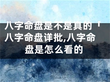 八字命盘是不是真的「八字命盘详批,八字命盘是怎么看的
