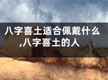 八字喜土适合佩戴什么,八字喜土的人