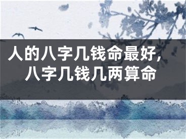 人的八字几钱命最好,八字几钱几两算命