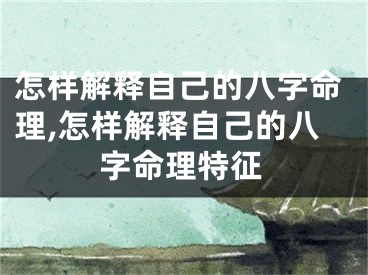 怎样解释自己的八字命理,怎样解释自己的八字命理特征