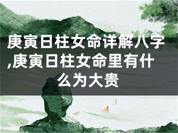 庚寅日柱女命详解八字,庚寅日柱女命里有什么为大贵