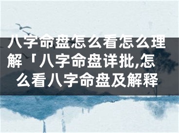 八字命盘怎么看怎么理解「八字命盘详批,怎么看八字命盘及解释