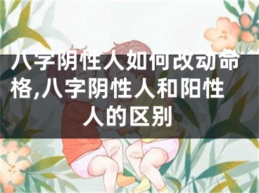 八字阴性人如何改动命格,八字阴性人和阳性人的区别