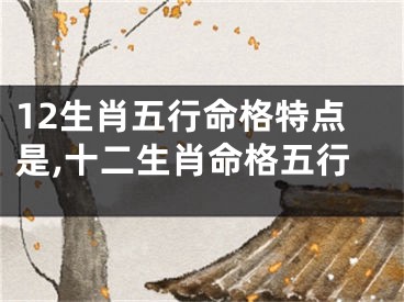 12生肖五行命格特点是,十二生肖命格五行
