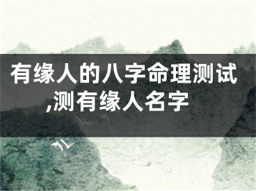 有缘人的八字命理测试,测有缘人名字