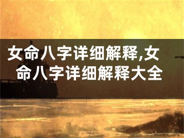 女命八字详细解释,女命八字详细解释大全