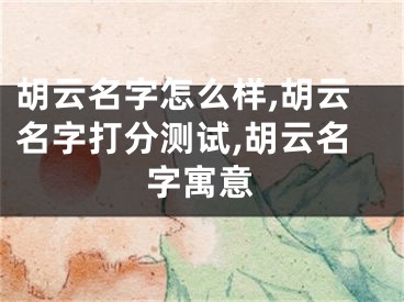 胡云名字怎么样,胡云名字打分测试,胡云名字寓意