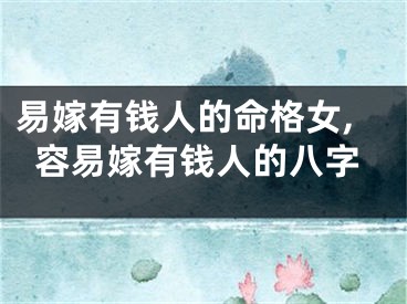 易嫁有钱人的命格女,容易嫁有钱人的八字