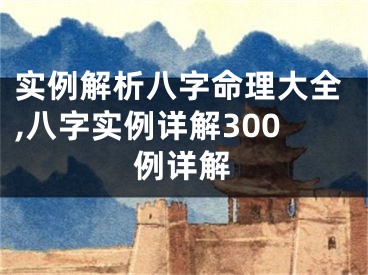 实例解析八字命理大全,八字实例详解300例详解