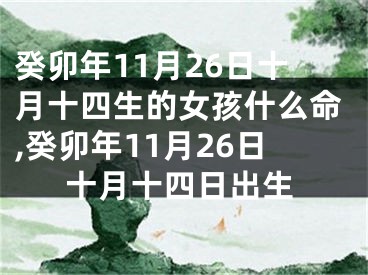 癸卯年11月26日十月十四生的女孩什么命,癸卯年11月26日十月十四日出生