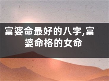富婆命最好的八字,富婆命格的女命