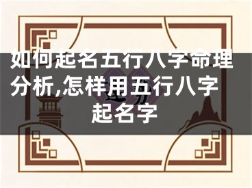 如何起名五行八字命理分析,怎样用五行八字起名字