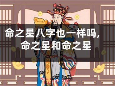 命之星八字也一样吗,命之星和命之星