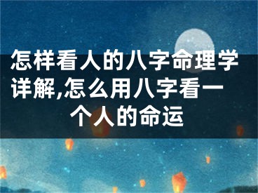 怎样看人的八字命理学详解,怎么用八字看一个人的命运