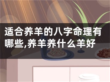 适合养羊的八字命理有哪些,养羊养什么羊好
