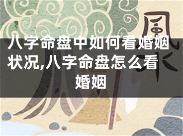 八字命盘中如何看婚姻状况,八字命盘怎么看婚姻