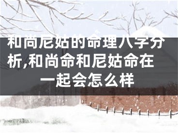 和尚尼姑的命理八字分析,和尚命和尼姑命在一起会怎么样