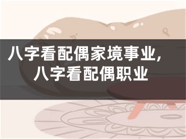 八字看配偶家境事业,八字看配偶职业