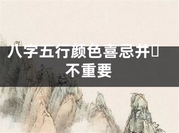八字五行颜色喜忌并☘不重要