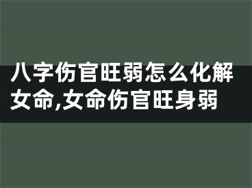 八字伤官旺弱怎么化解女命,女命伤官旺身弱