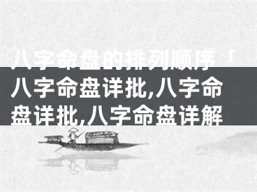 八字命盘的排列顺序「八字命盘详批,八字命盘详批,八字命盘详解