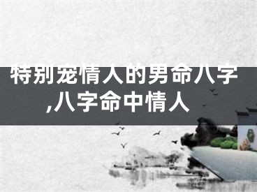 特别宠情人的男命八字,八字命中情人