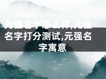 元强名字怎么样,元强名字打分测试,元强名字寓意