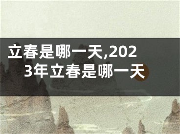 立春是哪一天,2023年立春是哪一天