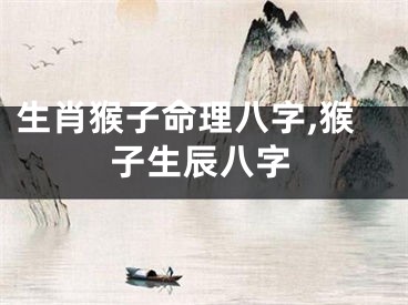 生肖猴子命理八字,猴子生辰八字