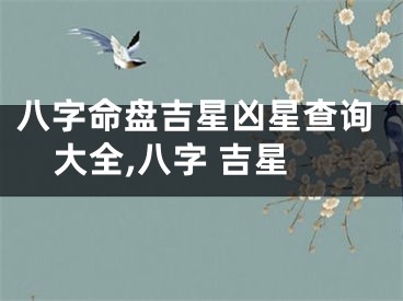 八字命盘吉星凶星查询大全,八字 吉星