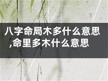 八字命局木多什么意思,命里多木什么意思