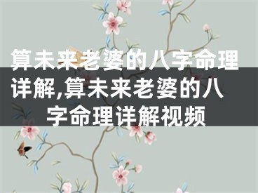算未来老婆的八字命理详解,算未来老婆的八字命理详解视频