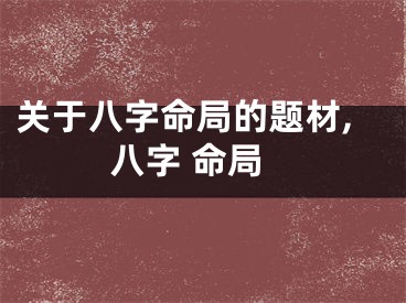 关于八字命局的题材,八字 命局
