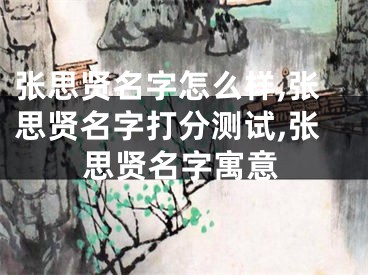 张思贤名字怎么样,张思贤名字打分测试,张思贤名字寓意