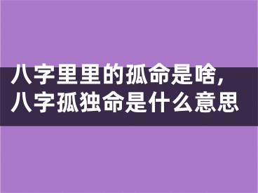 八字里里的孤命是啥,八字孤独命是什么意思
