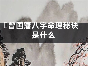 ☘曾国藩八字命理秘诀是什么
