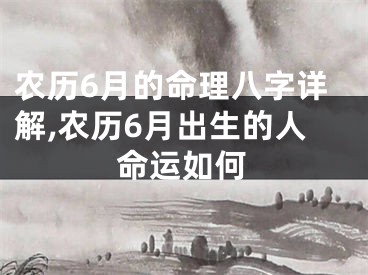 农历6月的命理八字详解,农历6月出生的人命运如何
