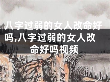八字过弱的女人改命好吗,八字过弱的女人改命好吗视频