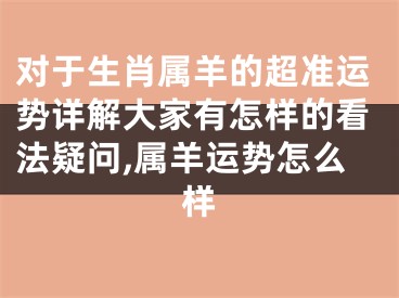 对于生肖属羊的超准运势详解大家有怎样的看法疑问,属羊运势怎么样