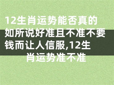12生肖运势能否真的如所说好准且不准不要钱而让人信服,12生肖运势准不准