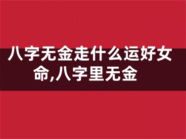 八字无金走什么运好女命,八字里无金
