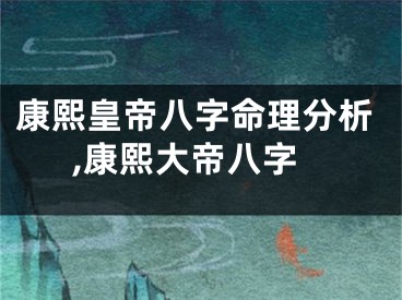 康熙皇帝八字命理分析,康熙大帝八字